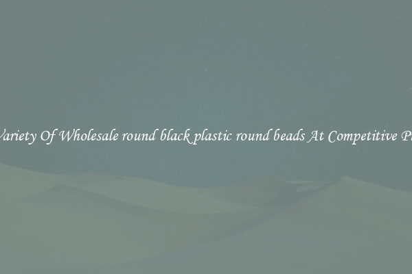 A Variety Of Wholesale round black plastic round beads At Competitive Prices