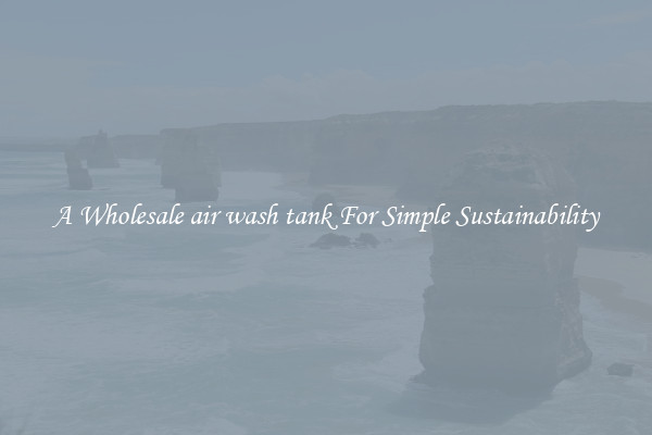  A Wholesale air wash tank For Simple Sustainability 