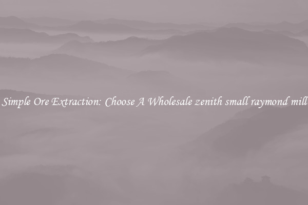 Simple Ore Extraction: Choose A Wholesale zenith small raymond mill