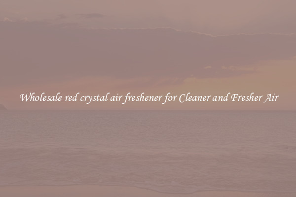 Wholesale red crystal air freshener for Cleaner and Fresher Air