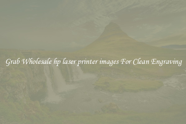 Grab Wholesale hp laser printer images For Clean Engraving