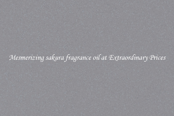 Mesmerizing sakura fragrance oil at Extraordinary Prices
