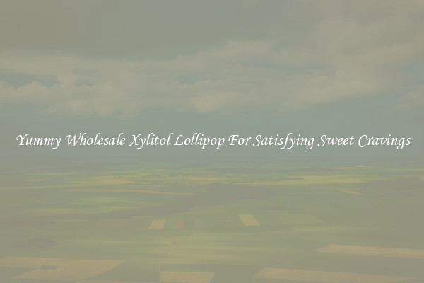 Yummy Wholesale Xylitol Lollipop For Satisfying Sweet Cravings