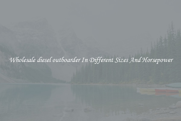 Wholesale diesel outboarder In Different Sizes And Horsepower