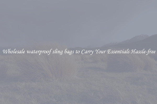 Wholesale waterproof sling bags to Carry Your Essentials Hassle-free