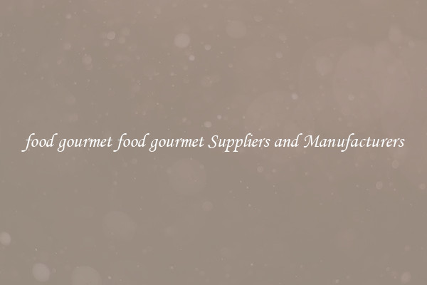 food gourmet food gourmet Suppliers and Manufacturers