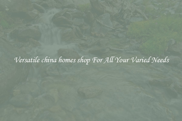 Versatile china homes shop For All Your Varied Needs