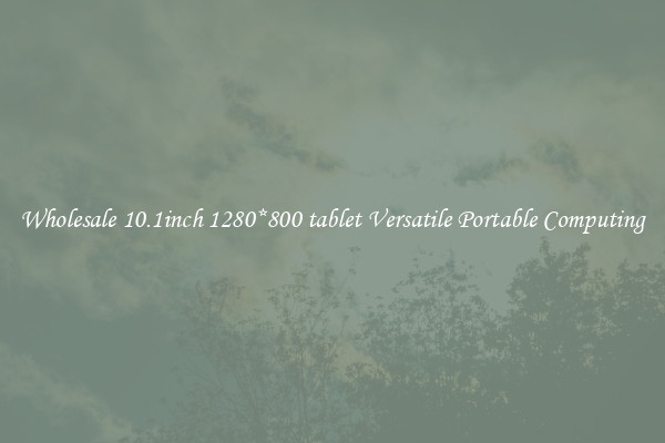 Wholesale 10.1inch 1280*800 tablet Versatile Portable Computing