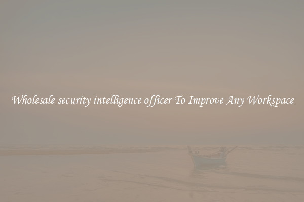 Wholesale security intelligence officer To Improve Any Workspace