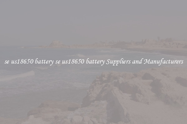 se us18650 battery se us18650 battery Suppliers and Manufacturers