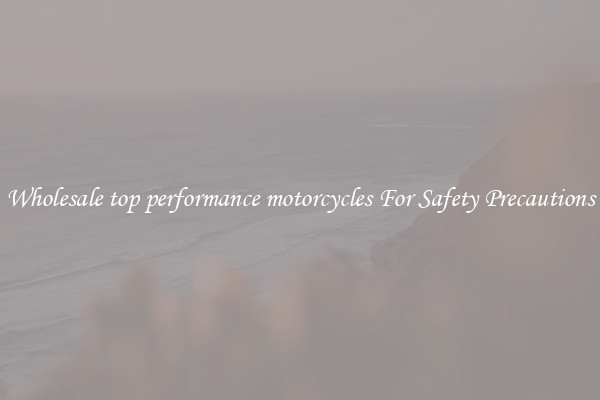 Wholesale top performance motorcycles For Safety Precautions