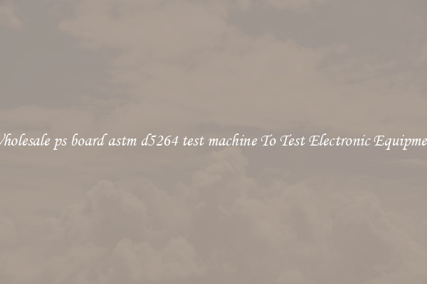 Wholesale ps board astm d5264 test machine To Test Electronic Equipment