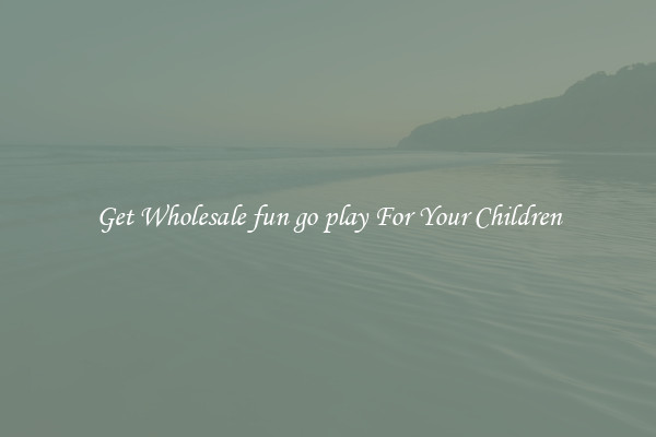 Get Wholesale fun go play For Your Children