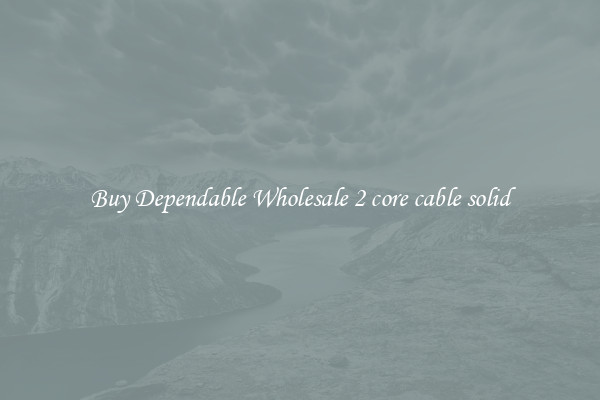 Buy Dependable Wholesale 2 core cable solid