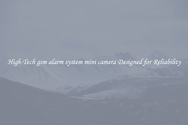 High-Tech gsm alarm system mini camera Designed for Reliability