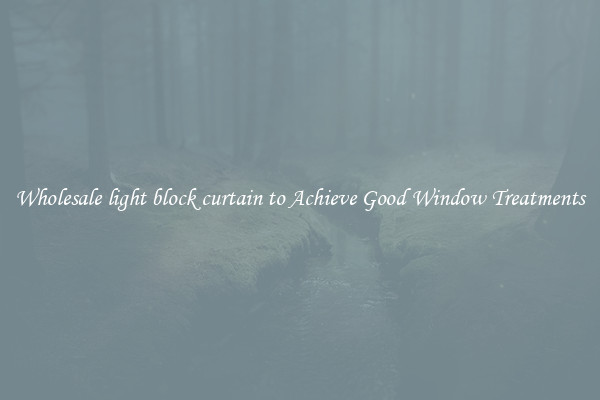 Wholesale light block curtain to Achieve Good Window Treatments