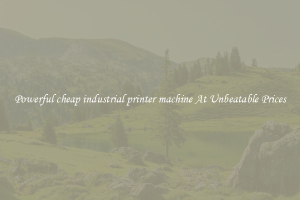 Powerful cheap industrial printer machine At Unbeatable Prices