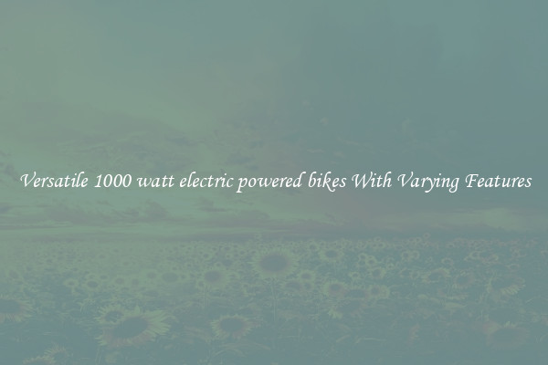 Versatile 1000 watt electric powered bikes With Varying Features
