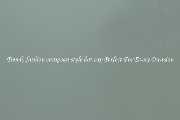Trendy fashion european style hat cap Perfect For Every Occasion